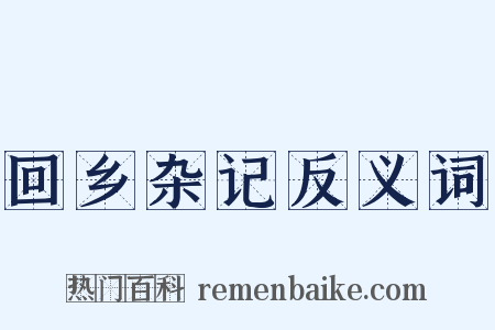 回乡杂记反义词是什么意思的图片